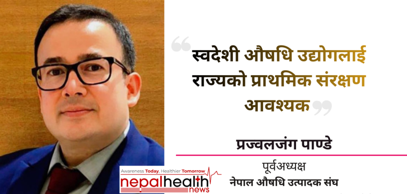 स्वदेशी औषधि उद्योगलाई राज्यले प्राथमिक सुरक्षा र प्रोत्साहन दिनुपर्छः प्रज्वलजंग पाण्डे