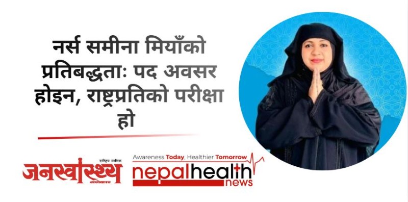 नर्स समीना मियाँको प्रतिबद्धताः पद अवसर होइन, राष्ट्रप्रतिको परीक्षा हो 