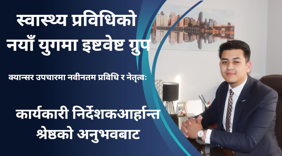 क्यान्सर उपचारमा नवीनतम प्रविधि र नेतृत्वः कार्यकारी निर्देशक आर्हान्त श्रेष्ठको अनुभवबाट