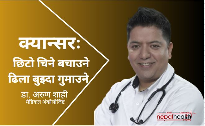 क्यान्सरः छिटो चिने बचाउने, ढिला बुझ्दा गुमाउने