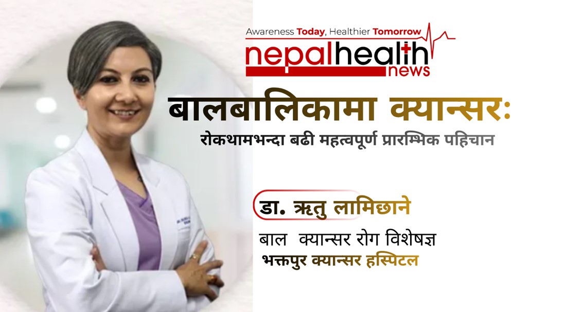 बालबालिकामा क्यान्सरः रोकथामभन्दा बढी महत्वपूर्ण प्रारम्भिक पहिचान -डा. ऋतु लामिछाने