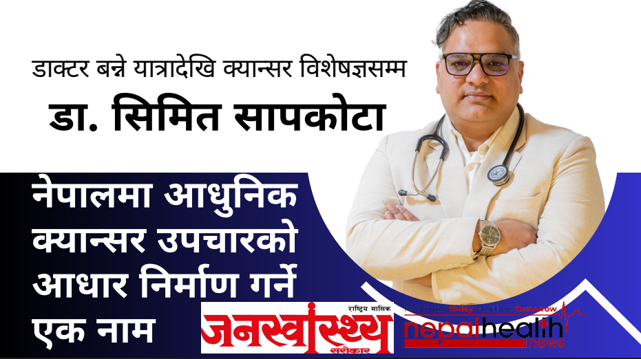 नेपालमा आधुनिक क्यान्सर उपचारको आधार निर्माण गर्ने एक नाम:डा. सिमित सापकोटा 
